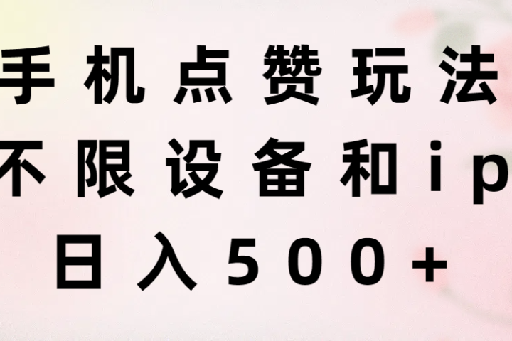 手机点赞玩法，不限设备和ip，日入500+网创吧-网创项目资源站-副业项目-创业项目-搞钱项目网创吧