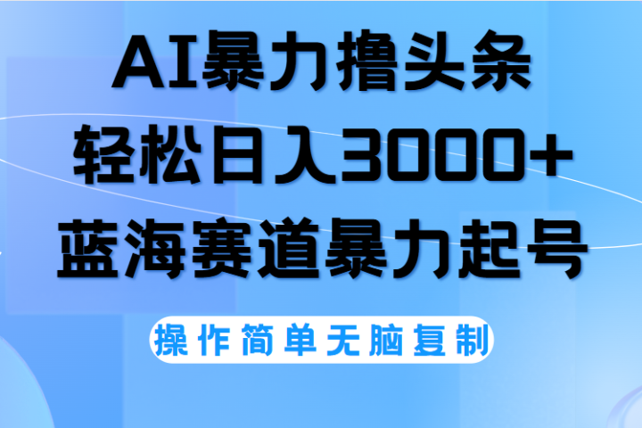 AI撸头条，轻松日入3000+无脑操作，当天起号，第二天见收益。网创吧-网创项目资源站-副业项目-创业项目-搞钱项目网创吧