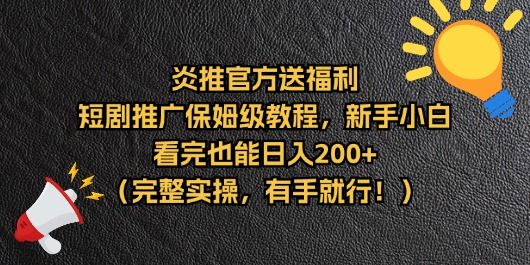 【炎推官方福利】短剧推广保姆级教程，新手小白看完也能日入200+（完整实操）网创吧-网创项目资源站-副业项目-创业项目-搞钱项目网创吧
