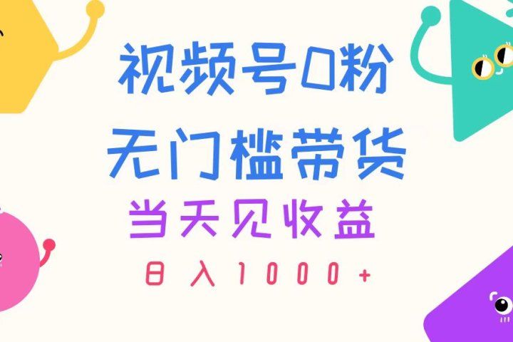 视频号0粉无门槛带货，当天见收益，日入1000+网创吧-网创项目资源站-副业项目-创业项目-搞钱项目网创吧