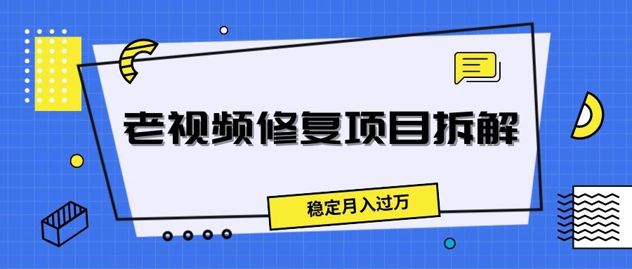 老视频修复项目拆解，稳定月入过万网创吧-网创项目资源站-副业项目-创业项目-搞钱项目网创吧