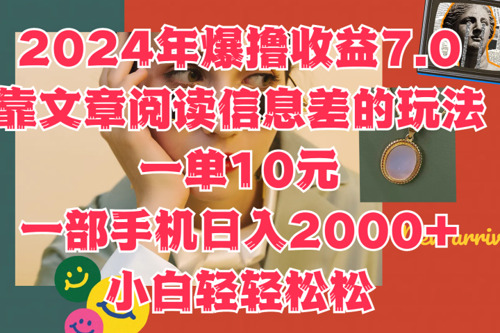 2024年爆撸收益7.0，只需要靠文章阅读信息差的玩法一单10元，一部手机日入2000+，小白轻轻松松驾驭网创吧-网创项目资源站-副业项目-创业项目-搞钱项目网创吧