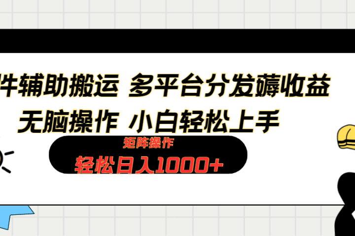 软件辅助搬运，轻松实现日入1000+ 小白易上手，矩阵操作拉爆流量收益网创吧-网创项目资源站-副业项目-创业项目-搞钱项目网创吧