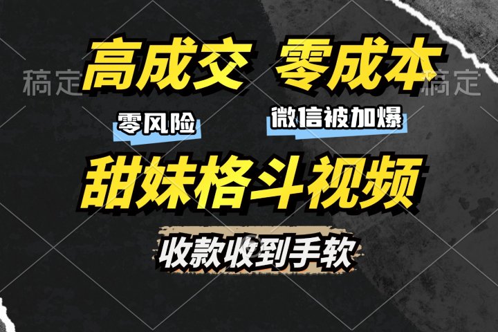 高成交零成本，售卖甜妹格斗视频，谁发谁火，加爆微信，收款收到手软网创吧-网创项目资源站-副业项目-创业项目-搞钱项目网创吧
