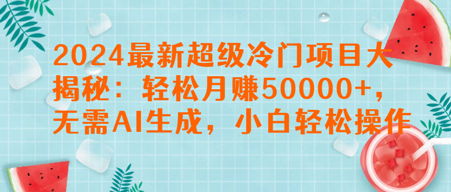 2024最新超级冷门项目大揭秘：轻松月赚50000+，无需AI生成，小白轻松操作【揭秘】网创吧-网创项目资源站-副业项目-创业项目-搞钱项目网创吧
