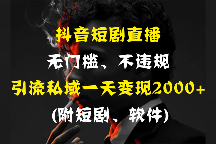 抖音短剧直播，无门槛、不违规，引流私域一天变现2000+ (附短剧、软件)网创吧-网创项目资源站-副业项目-创业项目-搞钱项目网创吧