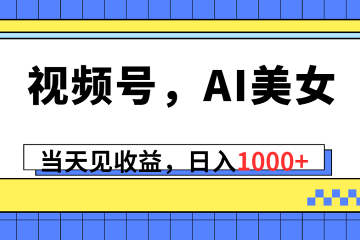 视频号，Ai美女，当天见收益，日入1000+网创吧-网创项目资源站-副业项目-创业项目-搞钱项目网创吧