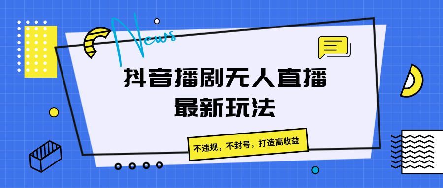 抖音播剧无人直播最新玩法，不违规，不封号，打造高收益网创吧-网创项目资源站-副业项目-创业项目-搞钱项目网创吧