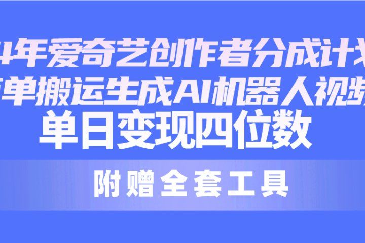 2024最新爱奇艺创作者分成计划，简单搬运生成AI机器人视频，单日变现四位数网创吧-网创项目资源站-副业项目-创业项目-搞钱项目网创吧