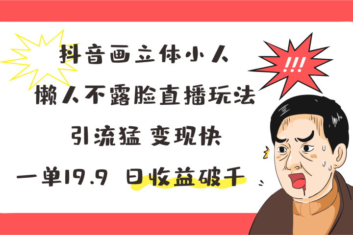 抖音画立体小人，懒人不露脸直播玩法，引流猛变现快，一单19.9，日收益破千网创吧-网创项目资源站-副业项目-创业项目-搞钱项目网创吧