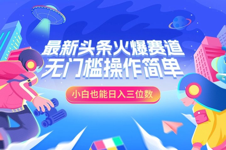 最新头条火爆赛道，小白也能日入三位数，无门槛操作简单网创吧-网创项目资源站-副业项目-创业项目-搞钱项目网创吧