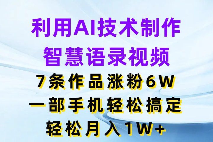 利用AI技术制作智慧语录视频，7条作品涨粉6W，一部手机轻松搞定，轻松月入1W+网创吧-网创项目资源站-副业项目-创业项目-搞钱项目网创吧