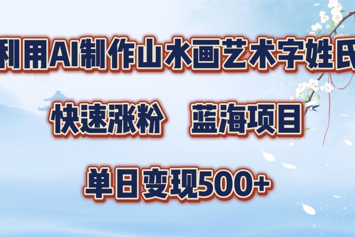 利用AI制作山水画艺术字姓氏快速涨粉，蓝海项目，单日变现500+网创吧-网创项目资源站-副业项目-创业项目-搞钱项目网创吧