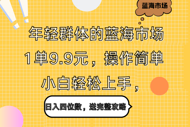 年轻群体的蓝海市场，1单9.9元，操作简单，小白轻松上手，日入四位数，送完整攻略网创吧-网创项目资源站-副业项目-创业项目-搞钱项目网创吧
