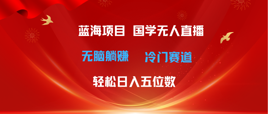 超级蓝海项目 国学无人直播日入五位数 无脑躺赚冷门赛道 最新玩法网创吧-网创项目资源站-副业项目-创业项目-搞钱项目网创吧