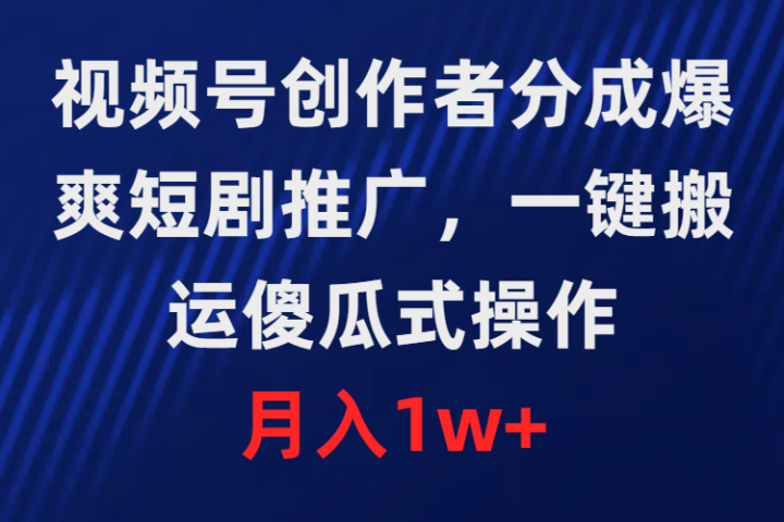 视频号创作者分成，爆爽短剧推广，一键搬运，傻瓜式操作，月入1w+网创吧-网创项目资源站-副业项目-创业项目-搞钱项目网创吧