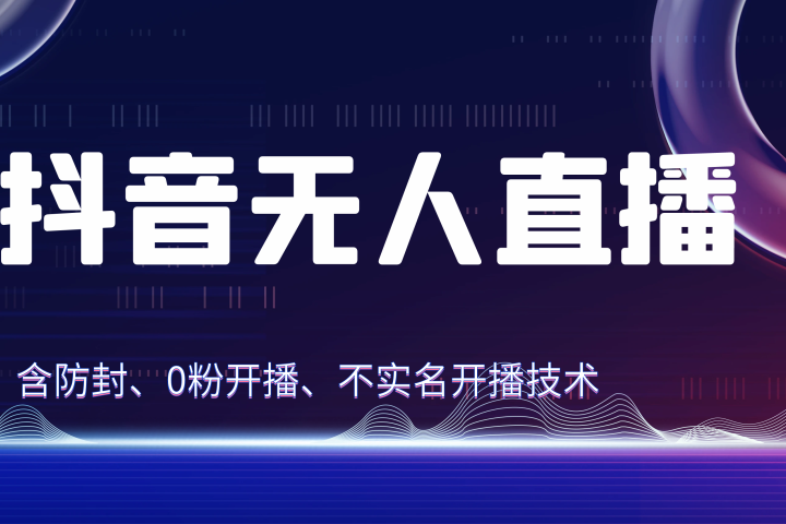 独家秘籍：抖音无人直播，防封+0粉开播！防封教程，不实名开播，24小时必出单技巧网创吧-网创项目资源站-副业项目-创业项目-搞钱项目网创吧