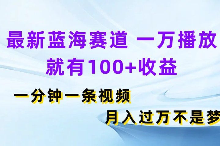 最新蓝海赛道，一万播放就有100+收益，一分钟一条视频月入过万不是梦网创吧-网创项目资源站-副业项目-创业项目-搞钱项目网创吧