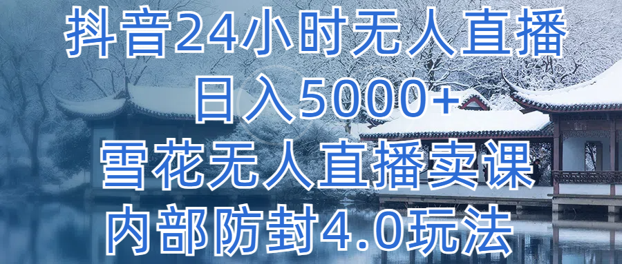 抖音24小时无人直播 日入5000+，雪花无人直播卖课，内部防封4.0玩法网创吧-网创项目资源站-副业项目-创业项目-搞钱项目网创吧