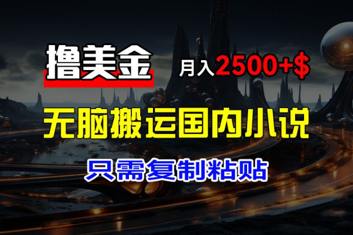最新撸美金项目，搬运国内小说爽文，只需复制粘贴，稿费月入2500+美金，新手也能快速上手网创吧-网创项目资源站-副业项目-创业项目-搞钱项目网创吧