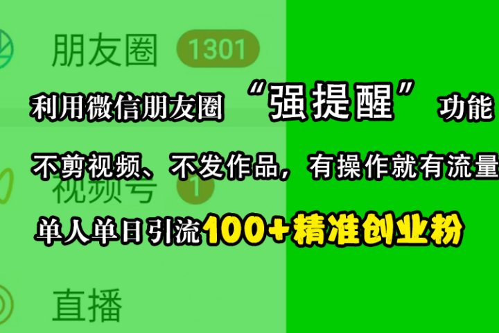 利用微信朋友圈“强提醒”功能，引流精准创业粉，不剪视频、不发作品，有操作就有流量，单人单日引流100+创业粉网创吧-网创项目资源站-副业项目-创业项目-搞钱项目网创吧