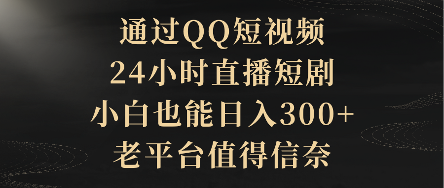 通过QQ短视频、24小时直播短剧，小白也能日入300+，老平台值得信奈网创吧-网创项目资源站-副业项目-创业项目-搞钱项目网创吧