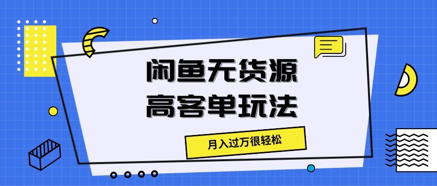 闲鱼无货源高客单玩法，月入过万很轻松网创吧-网创项目资源站-副业项目-创业项目-搞钱项目网创吧