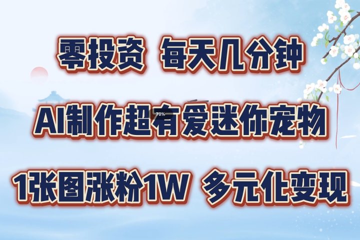 零投资，每天几分钟，AI制作超有爱迷你宠物玩法，多元化变现，手把手交给你网创吧-网创项目资源站-副业项目-创业项目-搞钱项目网创吧