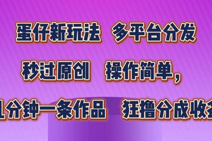 蛋仔新玩法，多平台分发，秒过原创，操作简单，几分钟一条作品，狂撸分成收益  网创吧-网创项目资源站-副业项目-创业项目-搞钱项目网创吧