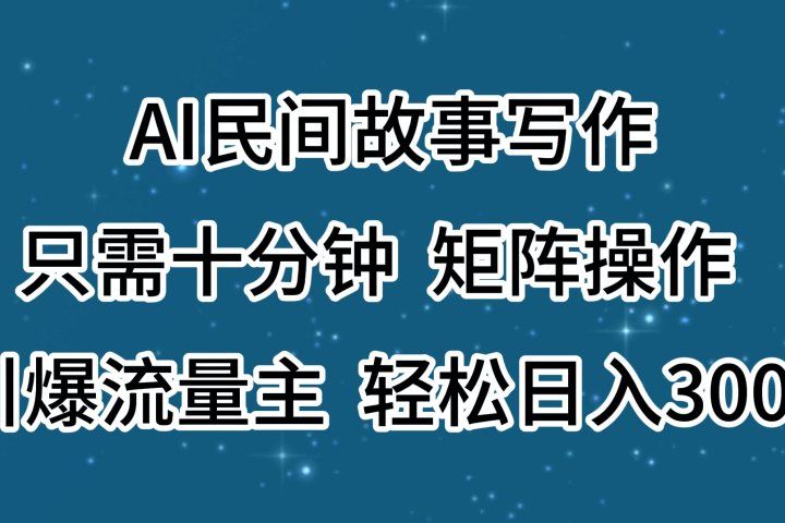 AI民间故事写作，只需十分钟，矩阵操作，引爆流量主，轻松日入300+网创吧-网创项目资源站-副业项目-创业项目-搞钱项目网创吧