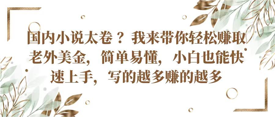 国内小说太卷 ？我来带你轻松赚取老外美金简单易懂，小白也能快速上手写的越多赚的多网创吧-网创项目资源站-副业项目-创业项目-搞钱项目网创吧