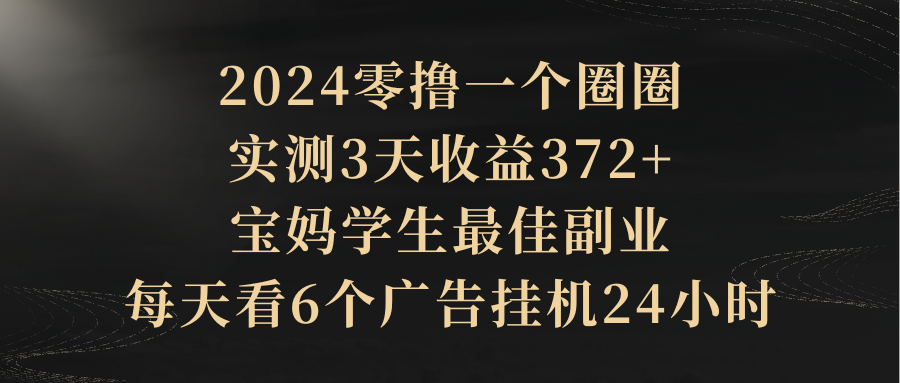 2024零撸一个圈圈，实测3天收益372+，宝妈学生最佳副业，每天看6个广告挂机24小时网创吧-网创项目资源站-副业项目-创业项目-搞钱项目网创吧