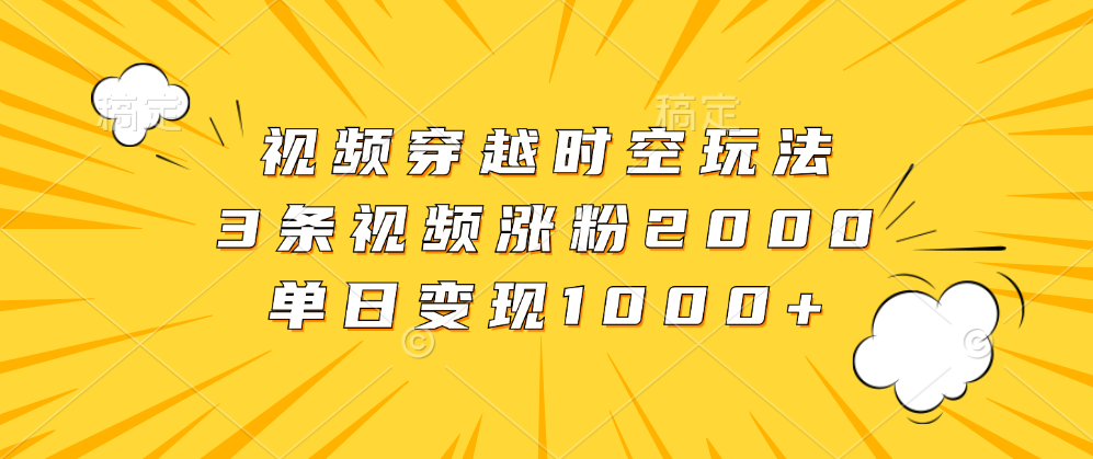 图片[1]网创吧-网创项目资源站-副业项目-创业项目-搞钱项目视频穿越时空玩法，3条视频涨粉2000，单日变现1000+网创吧-网创项目资源站-副业项目-创业项目-搞钱项目网创吧