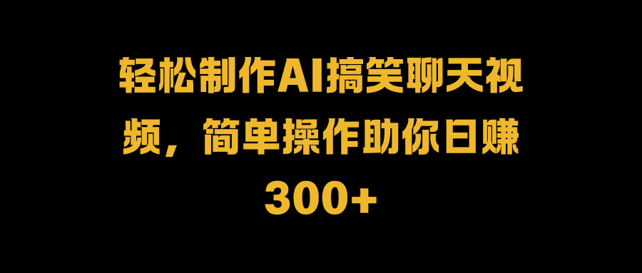 图片[1]网创吧-网创项目资源站-副业项目-创业项目-搞钱项目轻松制作AI搞笑聊天视频，简单操作助你日赚300+网创吧-网创项目资源站-副业项目-创业项目-搞钱项目网创吧