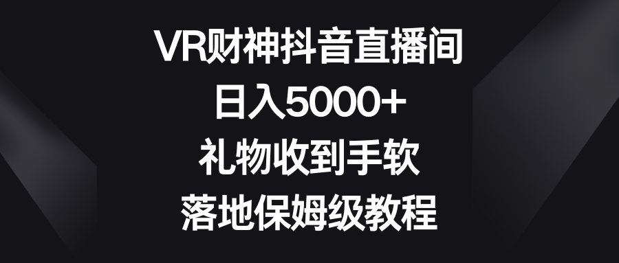 VR财神抖音直播间，日入5000+，礼物收到手软，落地保姆级教程网创吧-网创项目资源站-副业项目-创业项目-搞钱项目网创吧
