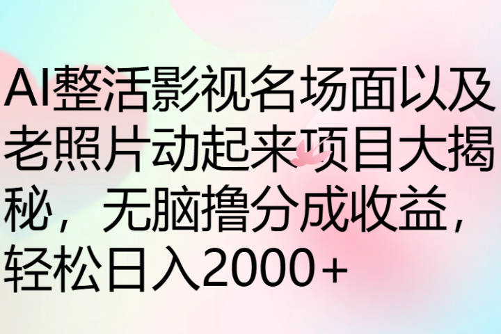 AI整活影视名场面以及老照片动起来项目大揭秘，无脑撸分成收益，轻松日入2000+网创吧-网创项目资源站-副业项目-创业项目-搞钱项目网创吧