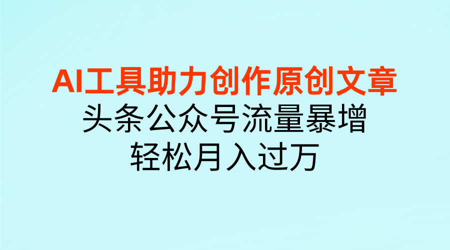 图片[1]网创吧-网创项目资源站-副业项目-创业项目-搞钱项目AI工具助力创作原创文章，头条公众号流量暴增，轻松月入过万网创吧-网创项目资源站-副业项目-创业项目-搞钱项目网创吧