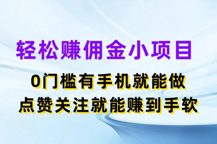 轻松赚佣金小项目，0门槛有手机就能做，点赞关注就能赚到手软网创吧-网创项目资源站-副业项目-创业项目-搞钱项目网创吧
