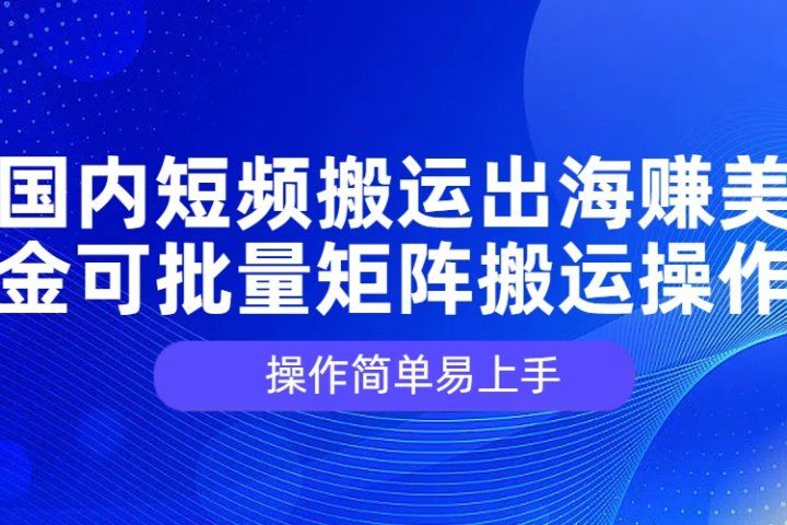 国内短频搬运出海赚美金，可批量矩阵搬运操作，操作简单易上手网创吧-网创项目资源站-副业项目-创业项目-搞钱项目网创吧