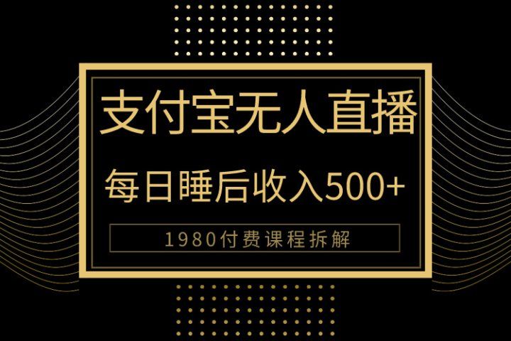 1980学来的支付宝无人直播新玩法大曝光！日入500+，保姆教程拆解！网创吧-网创项目资源站-副业项目-创业项目-搞钱项目网创吧