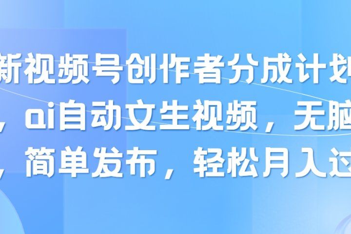 最新视频号创作者分成计划玩法，ai自动文生视频，无脑制作，简单发布，轻松月入过万网创吧-网创项目资源站-副业项目-创业项目-搞钱项目网创吧
