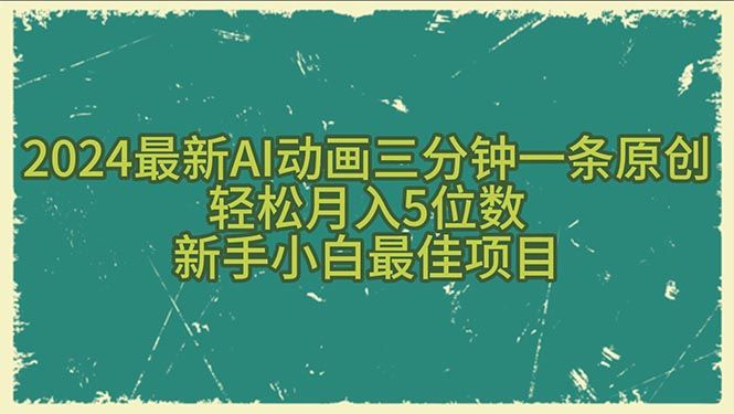 2024最新AI动画三分钟一条原创，轻松月入5位数，新手小白最佳项目网创吧-网创项目资源站-副业项目-创业项目-搞钱项目网创吧