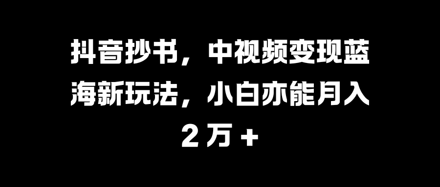 图片[1]网创吧-网创项目资源站-副业项目-创业项目-搞钱项目抖音抄书，中视频变现蓝海新玩法，小白亦能月入 2 万 +网创吧-网创项目资源站-副业项目-创业项目-搞钱项目网创吧