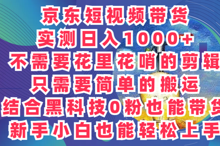 2024最新骚操作，京东带货项目，实测日入1000+，不需要花里花哨的剪辑，只需要简单的搬运，结合黑科技0粉也能带货!新手小白也能轻松上手网创吧-网创项目资源站-副业项目-创业项目-搞钱项目网创吧