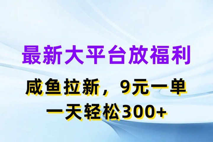 最新大平台放福利，咸鱼拉新项目，9元一单人人可做，一天轻松300+网创吧-网创项目资源站-副业项目-创业项目-搞钱项目网创吧