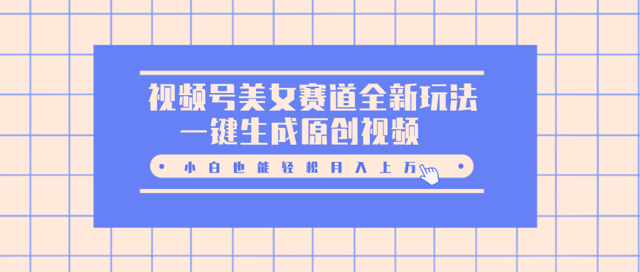 图片[1]网创吧-网创项目资源站-副业项目-创业项目-搞钱项目视频号美女赛道全新玩法，一键生成原创视频，小白也能轻松月入上万网创吧-网创项目资源站-副业项目-创业项目-搞钱项目网创吧