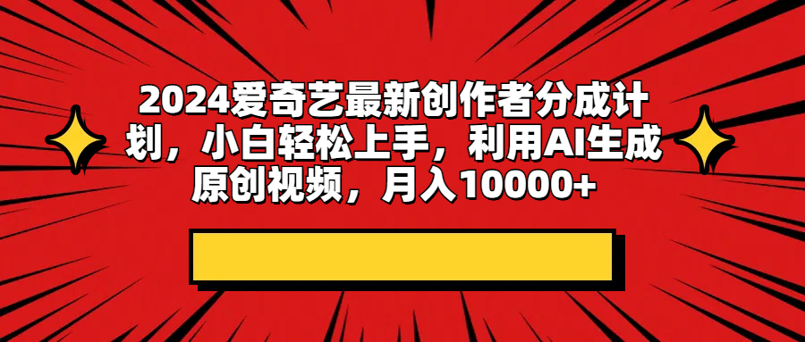 2024爱奇艺最新创作者分成计划，小白轻松上手，利用AI生成原创视频，月入10000+网创吧-网创项目资源站-副业项目-创业项目-搞钱项目网创吧