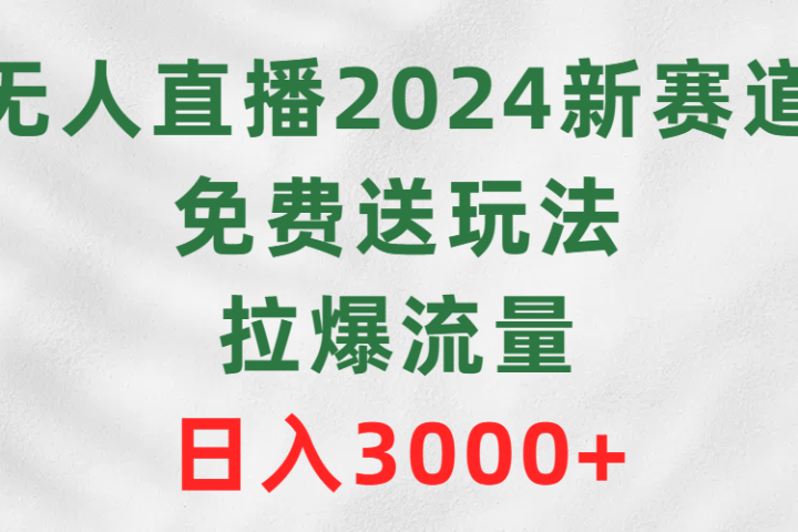 无人直播2024新赛道，免费送玩法，拉爆流量，日入3000+网创吧-网创项目资源站-副业项目-创业项目-搞钱项目网创吧