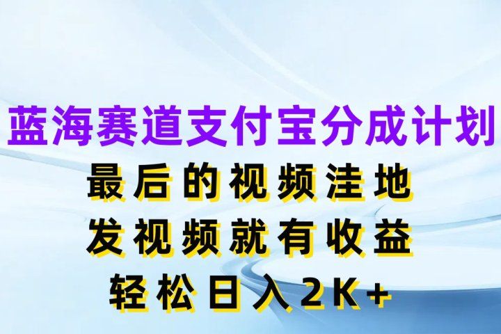 蓝海赛道支付宝分成计划，最后的视频洼地，发视频就有收益，轻松日入2K+网创吧-网创项目资源站-副业项目-创业项目-搞钱项目网创吧