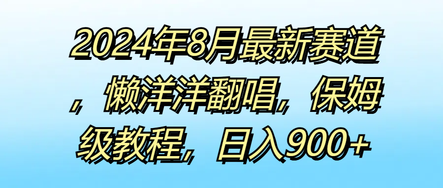 2024年8月最新赛道，懒洋洋翻唱，保姆级教程，日入900+网创吧-网创项目资源站-副业项目-创业项目-搞钱项目网创吧